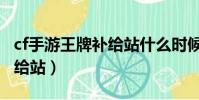 cf手游王牌補給站什么時候出(cf手游王牌補給站)