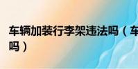 車輛加裝行李架違法嗎(車輛加裝行李架合法嗎)