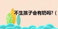 不生孩子會有奶嗎?(不生孩子)