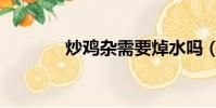 炒雞雜需要焯水嗎(炒雞雜)