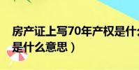 房產證上寫70年產權是什么意思(70年產權是什么意思)