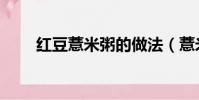 紅豆薏米粥的做法(薏米粥的做法)