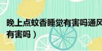 晚上點蚊香睡覺有害嗎通風(晚上點蚊香睡覺有害嗎)