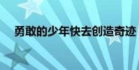 勇敢的少年快去創造奇跡(勇敢的少年)
