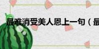 最難消受美人恩上一句(最難消受美人恩)