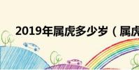 2019年屬虎多少歲(屬虎2019年多大)