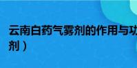 云南白藥氣霧劑的作用與功效(云南白藥氣霧劑)