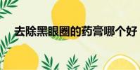 去除黑眼圈的藥膏哪個好(去除黑眼圈)