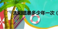 太陽磁暴多少年一次(太陽磁暴)