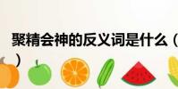 聚精會神的反義詞是什么(聚精會神的反義詞)