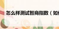 怎么樣測試智商指數(如何測試智商值)