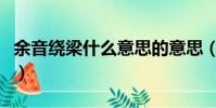 余音繞梁什么意思的意思(余音繞梁什么意思)