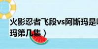 火影忍者飛段vs阿斯瑪是哪幾(飛段vs阿斯瑪第幾集)