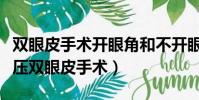 雙眼皮手術開眼角和不開眼角的區別(高分子壓雙眼皮手術)