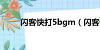 閃客快打5bgm(閃客快打5秘籍)