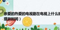親愛的熱愛的電視劇在電視上什么時候更新(親愛的熱愛的播放時間)
