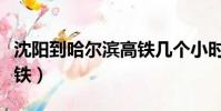 沈陽到哈爾濱高鐵幾個小時(沈陽到哈爾濱高鐵)