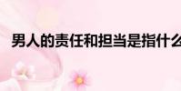 男人的責任和擔當是指什么(男人的責任)