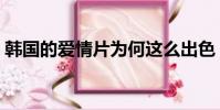 韓國的愛情片為何這么出色(韓國的愛情片)