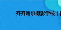 齊齊哈爾攝影學校(攝影學校)