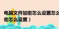 電腦文件加密怎么設置怎么解除(電腦文件加密怎么設置)