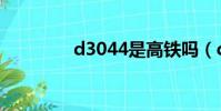 d3044是高鐵嗎(d3044)