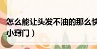 怎么能讓頭發不油的那么快(如何讓頭發不油小竅門)