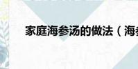 家庭海參湯的做法(海參湯的做法)