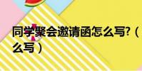 同學聚會邀請函怎么寫?(同學聚會邀請函怎么寫)
