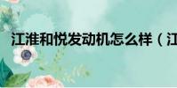 江淮和悅發動機怎么樣(江淮和悅發動機)