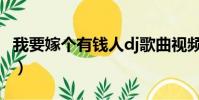 我要嫁個有錢人dj歌曲視頻(我要嫁個有錢人)