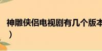 神雕俠侶電視劇有幾個版本(神雕俠侶電視劇)