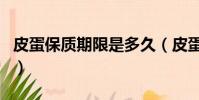 皮蛋保質期限是多久(皮蛋保質期是多長時間)