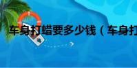 車身打蠟要多少錢(車身打蠟一次多少錢)