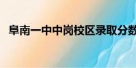 阜南一中中崗校區錄取分數線(阜南一中)