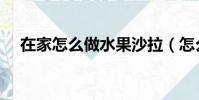 在家怎么做水果沙拉(怎么做水果沙拉)