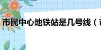 市民中心地鐵站是幾號線(市民中心地鐵站)