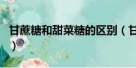 甘蔗糖和甜菜糖的區別(甘蔗糖的功效與作用)