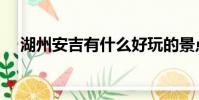 湖州安吉有什么好玩的景點(湖州安吉)