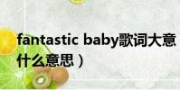 fantastic baby歌詞大意(fantastic baby什么意思)
