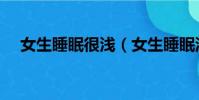 女生睡眠很淺(女生睡眠淺是什么原因)