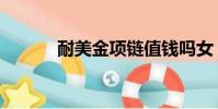 耐美金項鏈值錢嗎女(耐美金)