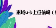 惠域u卡上征信嗎(惠域u卡)