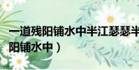 一道殘陽鋪水中半江瑟瑟半江紅全詩(一道殘陽鋪水中)