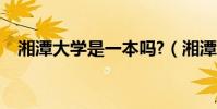 湘潭大學是一本嗎?(湘潭大學是一本嗎)
