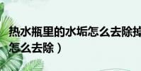熱水瓶里的水垢怎么去除掉(熱水瓶里的水垢怎么去除)