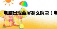 電腦出現藍屏怎么解決(電腦卡屏怎么辦)