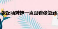 張韶涵妹妹一直跟著張韶涵(張韶涵的妹妹)