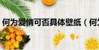 何為愛情可否具體壁紙(何為愛情可否具體)