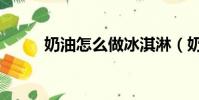 奶油怎么做冰淇淋(奶油怎么做)